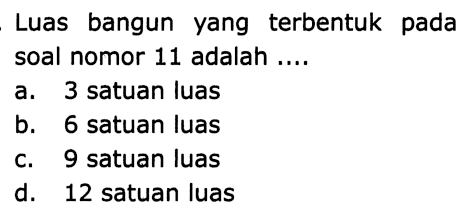 Luas bangun yang terbentuk pada soal nomor 11 adalah ....
a. 3 satuan luas
b. 6 satuan luas
c. 9 satuan luas
d. 12 satuan luas