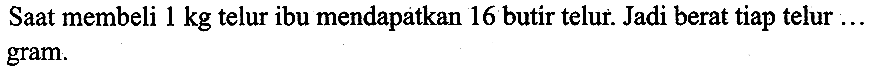Saat membeli  1 kg  telur ibu mendapatkan 16 butir telur. Jadi berat tiap telur ... gram.
