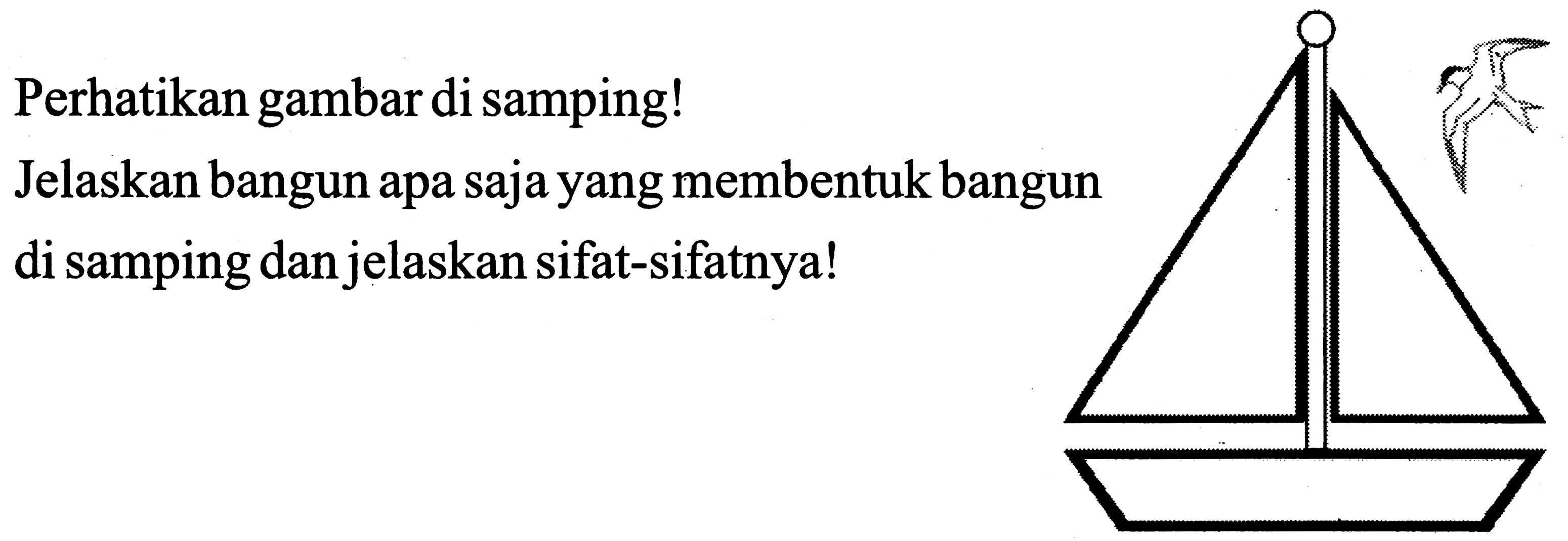 Perhatikan gambar di samping!
Jelaskan bangun apa saja yang membentuk bangun di samping dan jelaskan sifat-sifatnya!