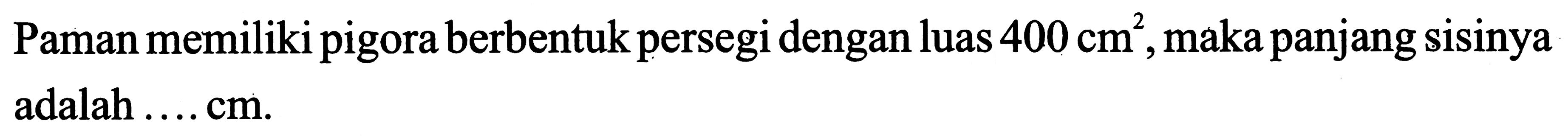 Paman memiliki pigora berbentuk persegi dengan luas  400 cm^2 , maka panjang sisinya adalah  ... . . cm .