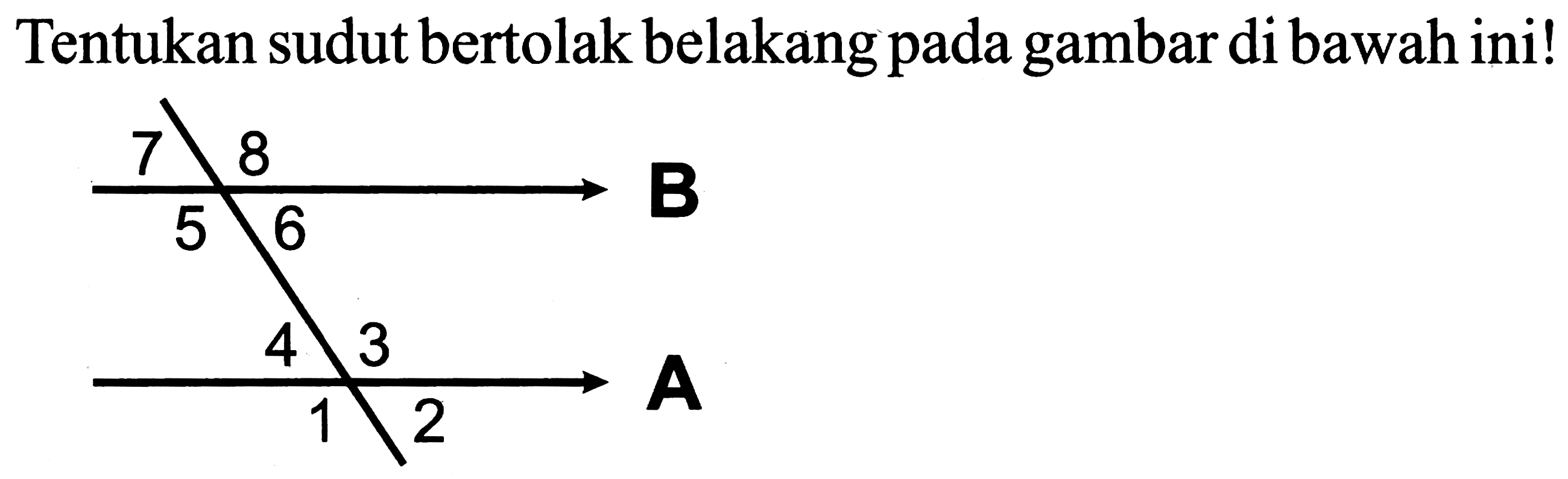 Tentukan sudut bertolak belakang pada gambar di bawah ini!
7 8 
5 6 B
4 3 
1 2 A