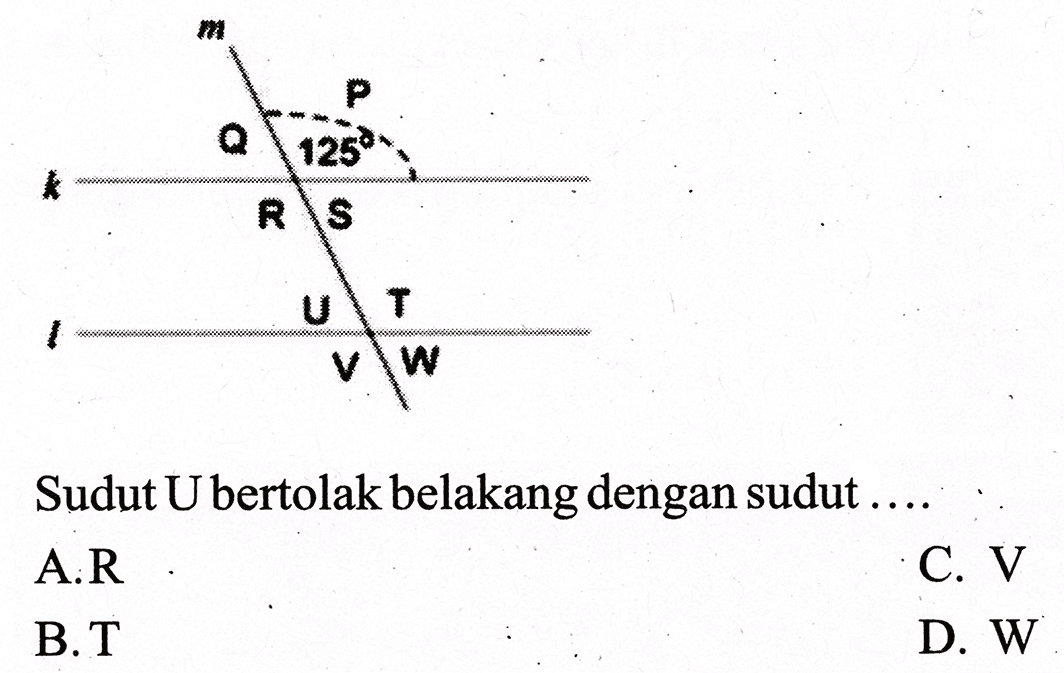 m k Q 125 P R S l U T V W 
Sudut U bertolak belakang dengan sudut ....