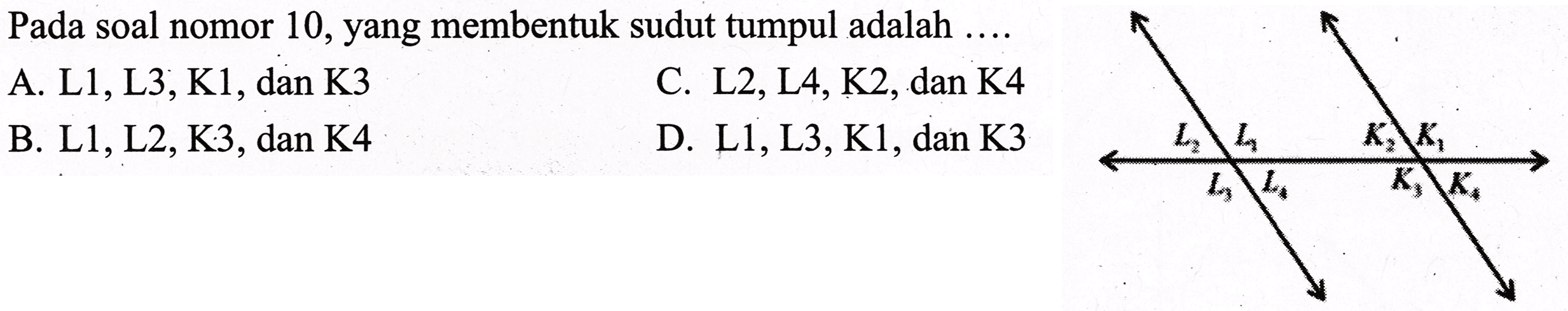 Pada soal nomor 10, yang membentuk sudut tumpul adalah ....
A. L1, L3, K1, dan K3
C. L2, L4, K2, dan K4 
B. L1, L2, K3, dan K4 
D. L1, L3, K1, dan K3 
L1 L2 L3 L4
K1 K2 K3 K4