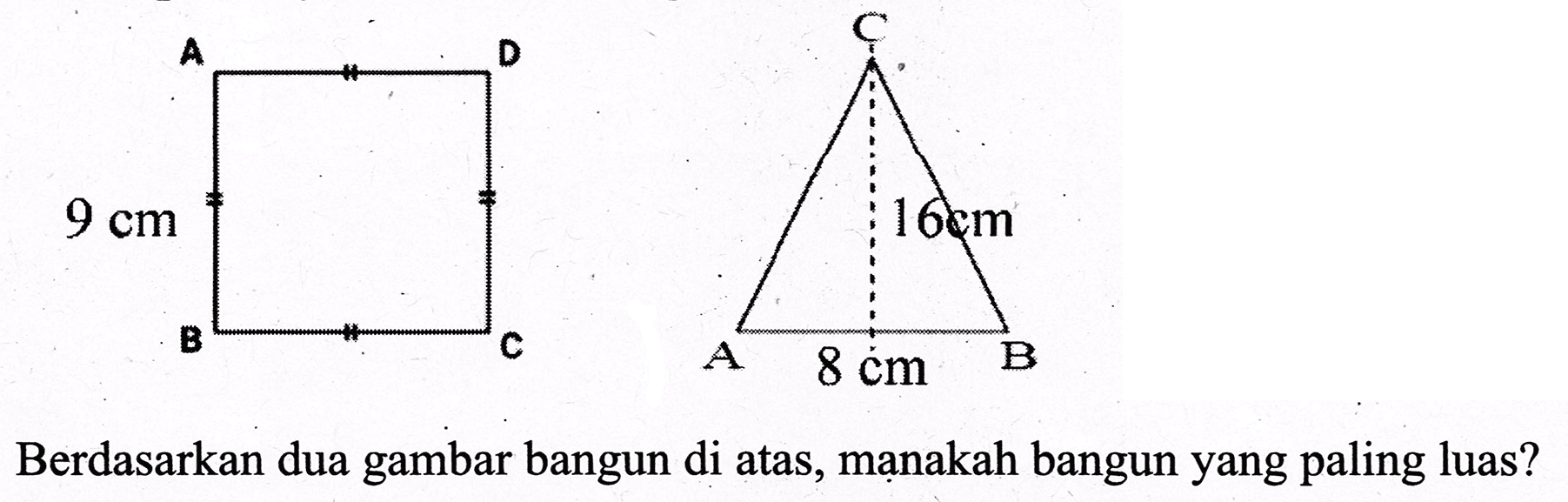 Berdasarkan dua gambar bangun di atas, mạnakah bangun yang paling luas?
ABCD 9 cm
A 8 cm B 16 cm C