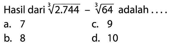 Hasil dari  akar pangkat 3 dari (2.744)-akar pangkat 3 dari (64)  adalah ....
a. 7
c. 9
b. 8
d. 10