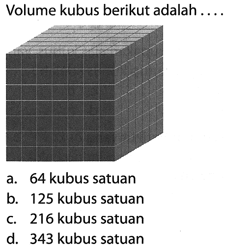 Volume kubus berikut adalah ....
a. 64 kubus satuan
b. 125 kubus satuan
c. 216 kubus satuan
d. 343 kubus satuan