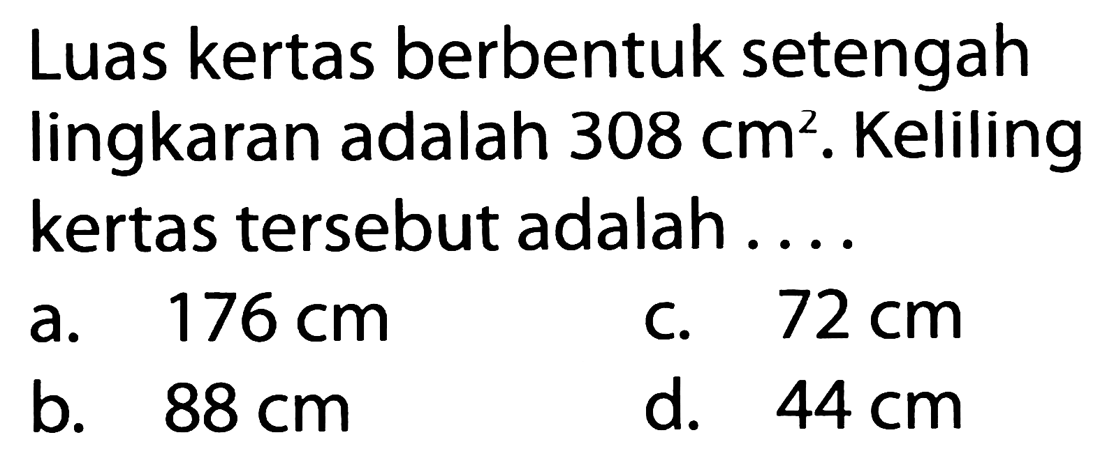 Luas kertas berbentuk setengah lingkaran adalah 308 cm^2. Keliling kertas tersebut adalah ....