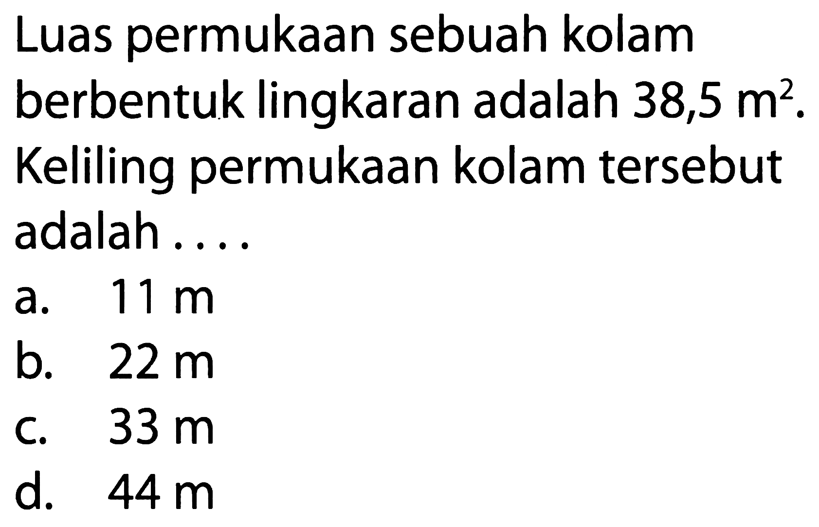 Luas permukaan sebuah kolam berbentuk lingkaran adalah 38,5 m^2. Keliling permukaan kolam tersebut adalah....