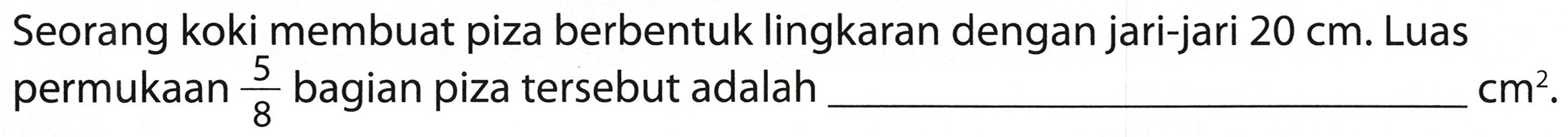 Seorang koki membuat piza berbentuk lingkaran dengan jari-jari 20 cm. Luas permukaan 5/8 bagian piza tersebut adalah ... cm^2.