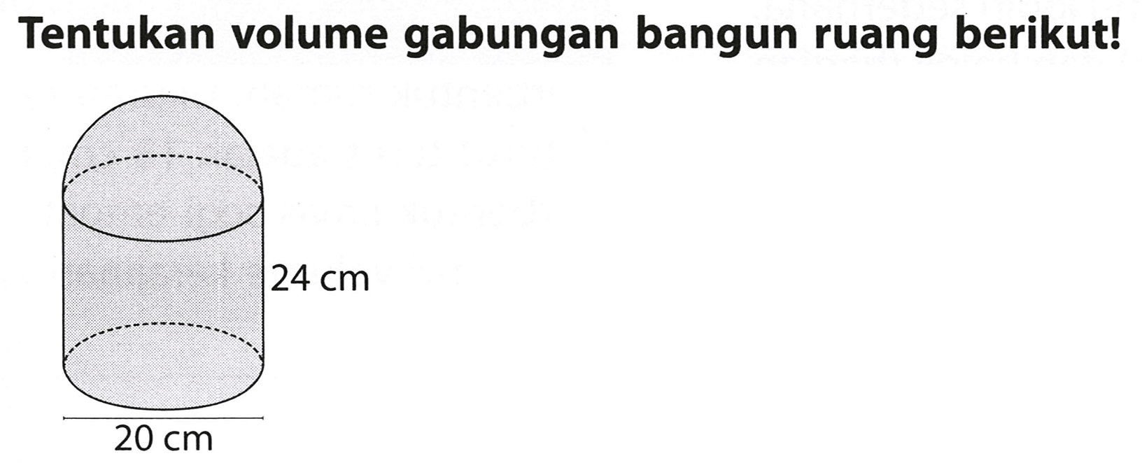 Tentukan volume gabungan bangun ruang berikut! 
24 cm 
20 cm 