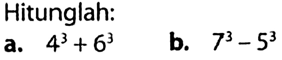 Hitunglah:
a.  4^(3)+6^(3) 
b.  7^(3)-5^(3) 