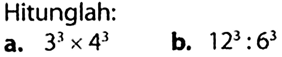 Hitunglah:
a.  3^(3) x 4^(3) 
b.  12^(3): 6^(3) 