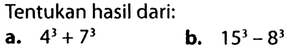 Tentukan hasil dari:
a.  4^(3)+7^(3) 
b.  15^(3)-8^(3) 