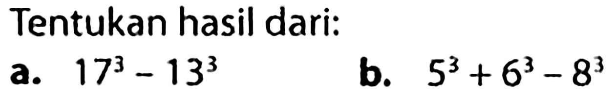 Tentukan hasil dari:
a.  17^(3)-13^(3) 
b.  5^(3)+6^(3)-8^(3) 