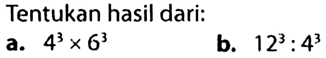 Tentukan hasil dari:
a.  4^(3) x 6^(3) 
b.  12^(3): 4^(3) 