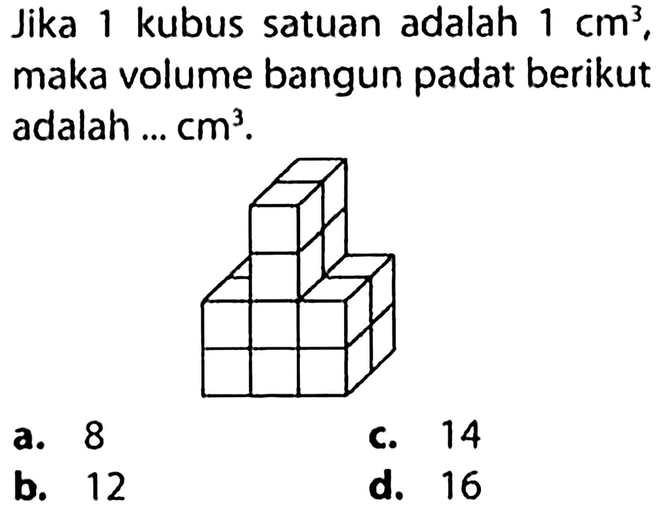 Jika 1 kubus satuan adalah  1 cm^(3) , maka volume bangun padat berikut adalah ...  cm^(3) .
a. 8
c. 14
b. 12
d. 16