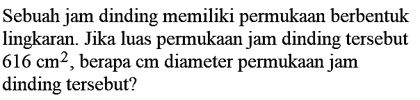 Sebuah jam dinding memiliki permukaan berbentuk lingkaran. Jika luas permukaan jam dinding tersebut  616 cm^(2) , berapa  cm  diameter permukaan jam dinding tersebut?