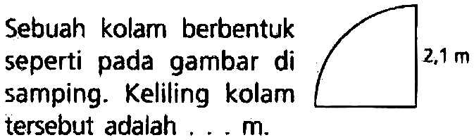 Sebuah kolam berbentuk seperti pada gambar di samping. Keliling kolam tersebut adalah ...m.