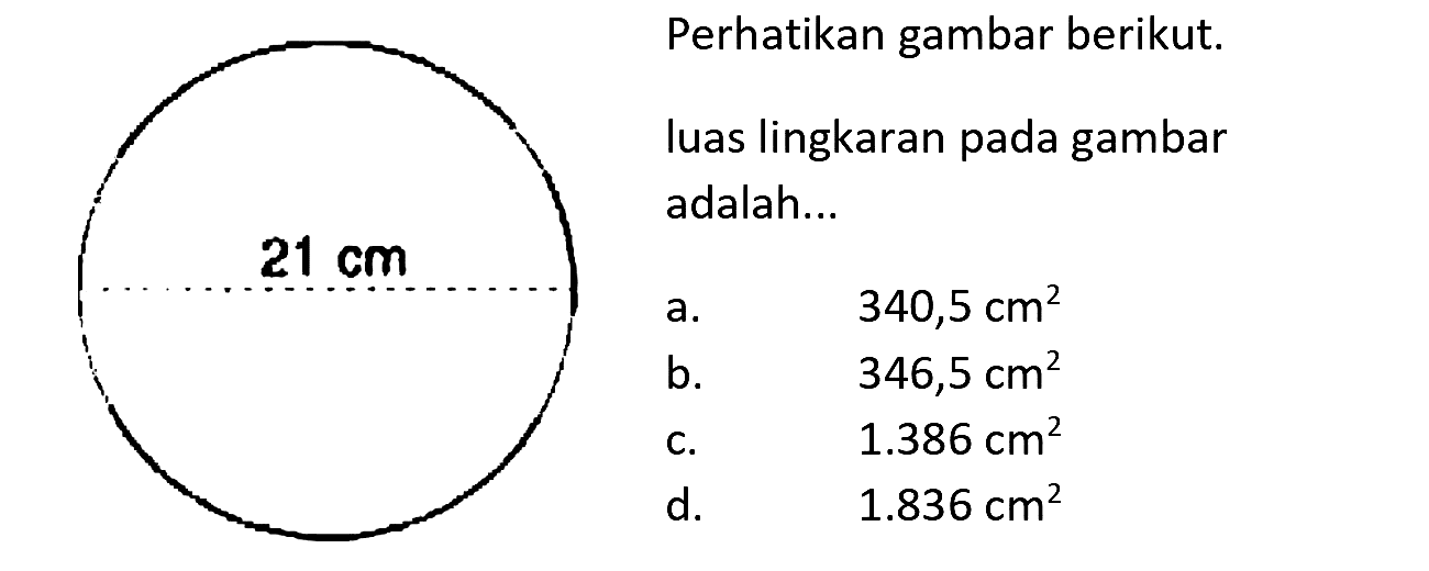 Perhatikan gambar berikut.
luas lingkaran pada gambar
adalah...
a.   340,5 cm^(2) 
b.   346,5 cm^(2) 
c.   1.386 cm^(2) 
d.   1.836 cm^(2) 