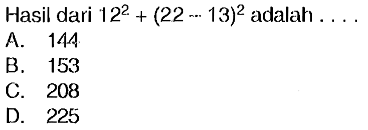 Hasil dari  12^(2)+(22 .. 13)^(2)  adalah  ... 
A. 144
B. 153
C. 208
D. 225