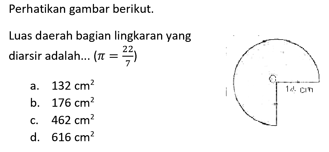 Perhatikan gambar berikut.
Luas daerah bagian lingkaran yang diarsir adalah...  (pi=(22)/(7)) 
a.  132 cm^(2) 
b.  176 cm^(2)  c.  462 cm^(2) 
C.  462 cm^(2)  d.  616 cm^(2) 