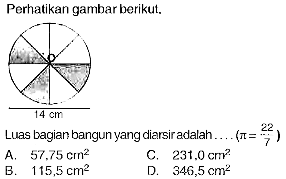 Perhatikan gambar berikut.
Luas bagian bangun yang diarsir adalah  ...(pi=(22)/(7)) 
A.  57,75 cm^(2) 
C.  231,0 cm^(2) 
B.  115,5 cm^(2) 
D.  346,5 cm^(2) 