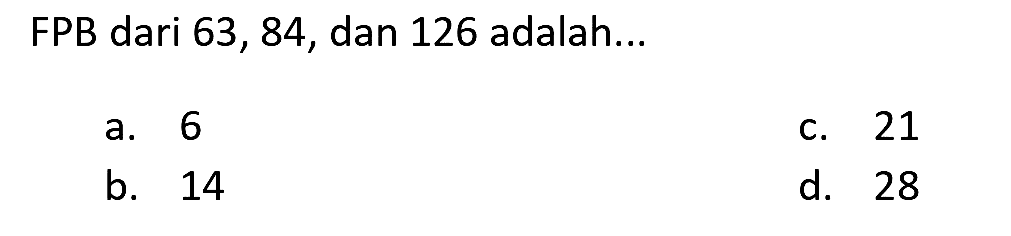 FPB dari 63,84, dan 126 adalah...
a. 6
c. 21
b. 14
d. 28