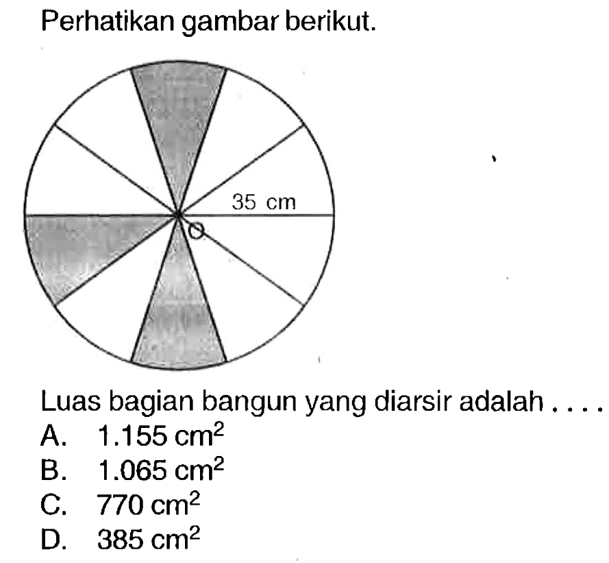 Perhatikan gambar berikut.
Luas bagian bangun yang diarsir adalah . ...
A.  1.155 cm^(2) 
B.  1.065 cm^(2) 
C.  770 cm^(2) 
D.  385 cm^(2) 