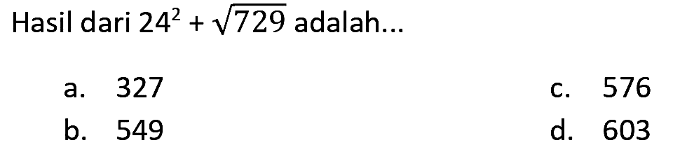 Hasil dari  24^(2)+akar(729)  adalah...
a. 327
C. 576
b. 549
d. 603