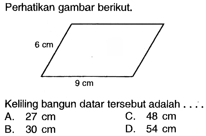 Perhatikan gambar berikut.
Keliling bangun datar tersebut adalah ....
A.  27 cm 
c.  48 cm 
B.  30 cm 
D.  54 cm 