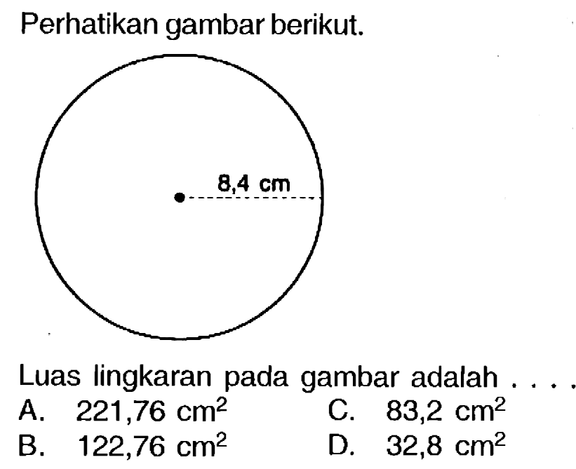 Perhatikan gambar berikut.
Luas lingkaran pada gambar adalah ...
A.  221,76 cm^(2) 
C.  83,2 cm^(2) 
B.  122,76 cm^(2) 
D.  32,8 cm^(2) 