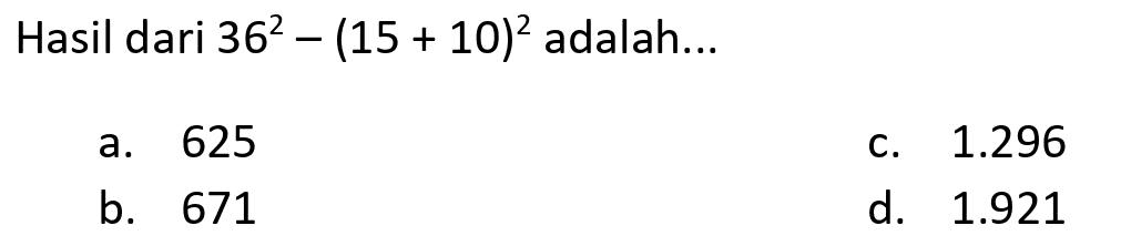 Hasil dari  36^(2)-(15+10)^(2)  adalah...
a. 625
c.  1.296 
b. 671
d.  1.921 