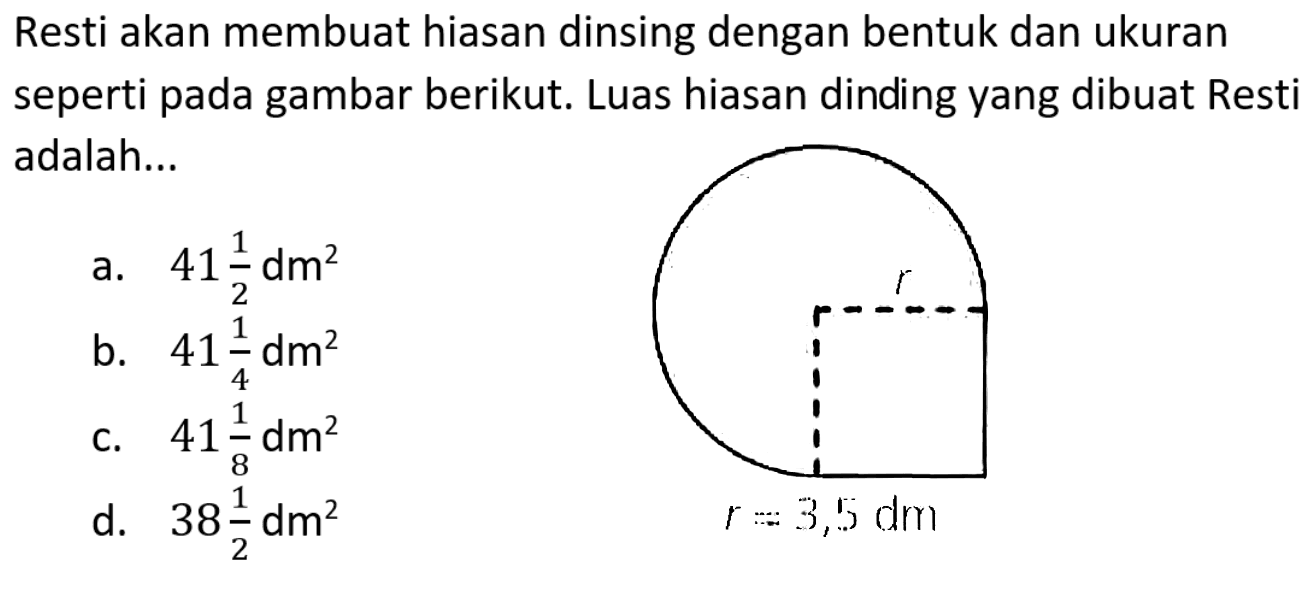 Resti akan membuat hiasan dinding dengan bentuk dan ukuran seperti pada gambar berikut. Luas hiasan dinding yang dibuat Resti adalah...
r r= 3,5 dm