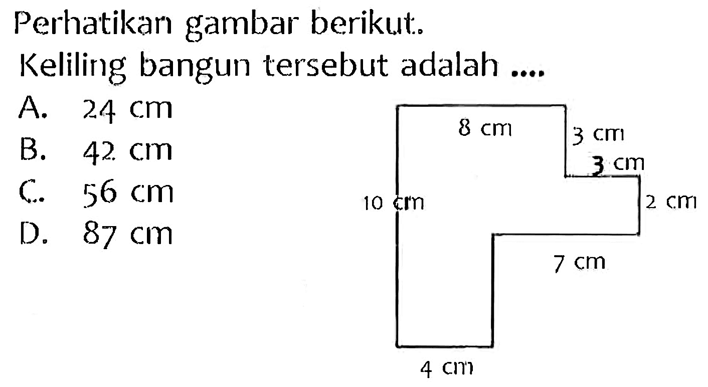 Perhatikan gambar berikut.
Keliling bangun tersebut adalah ....
A.  24 cm 
B.  42 cm 
C.  56 cm  D.  87 cm 