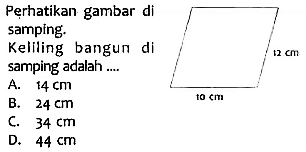 Pertatikan gambar di
samping.
Keliling bamgun di
samping adalah ....
A.  14 cm 
B.  24 cm 
C.  34 cm 
D.  44 cm 