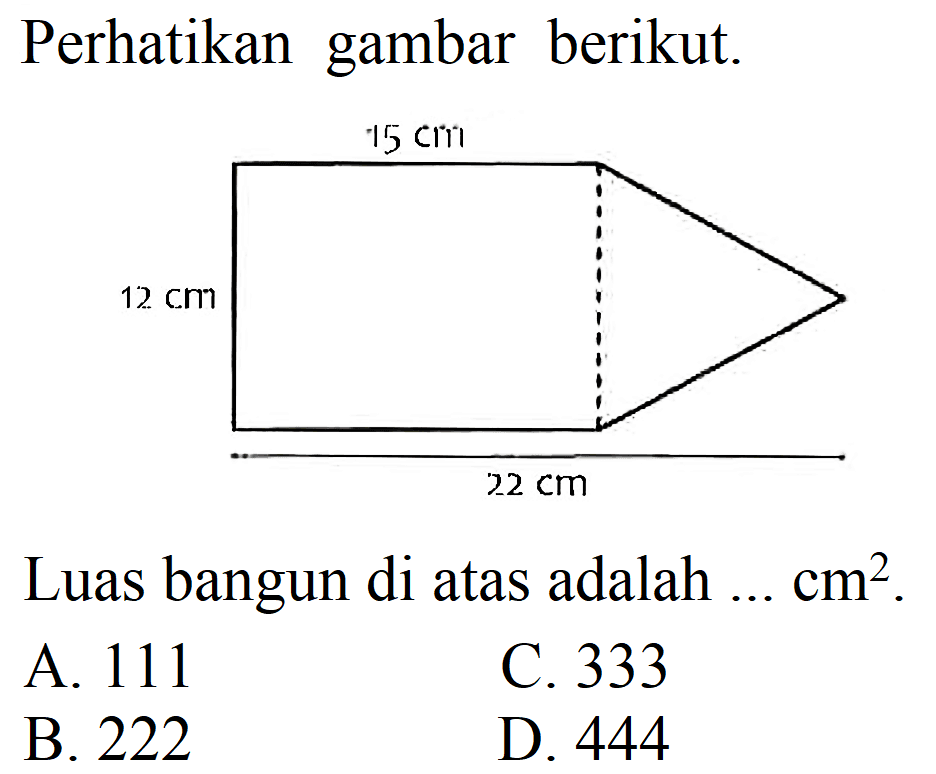 Perhatikan gambar berikut.
Luas bangun di atas adalah  ... cm^(2) .
A. 111
C. 333
B. 222
D. 444