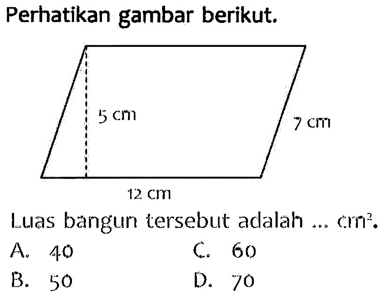 Perhatikan gambar berikut.
Luas bangun tersebut adalah ...  cm^(2) .
A. 40
(.) 60
B. 50
D. 70