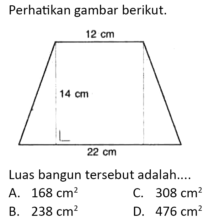 Perhatikan gambar berikut.
Luas bangun tersebut adalah....
A.  168 cm^(2) 
C.  308 cm^(2) 
B.  238 cm^(2) 
D.  476 cm^(2) 