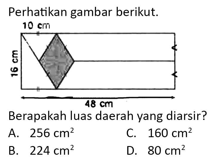 Perhatikan gambar berikut.
Berapakah luas daerah yang diarsir?
A.  256 cm^(2) 
C.  160 cm^(2) 
B.  224 cm^(2) 
D.  80 cm^(2) 