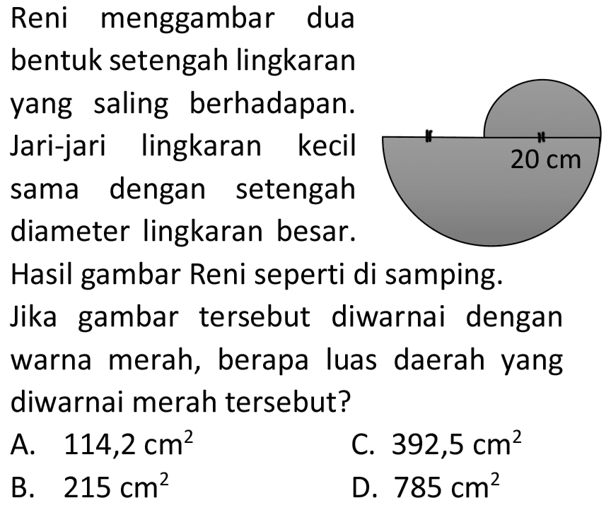 Reni menggambar dua bentuk setengah lingkaran yang saling berhadapan. Jari-jari lingkaran kecil sama dengan setengah diameter lingkaran besar.
diameter lingkaran besar.