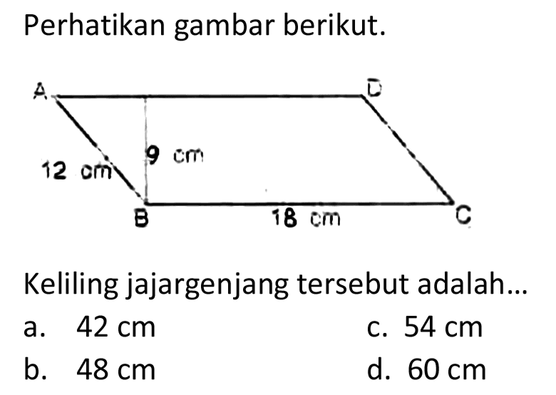 Perhatikan gambar berikut.
Keliling jajargenjang tersebut adalah...
a.  42 cm 
c.  54 cm 
b.  48 cm 
d.  60 cm 