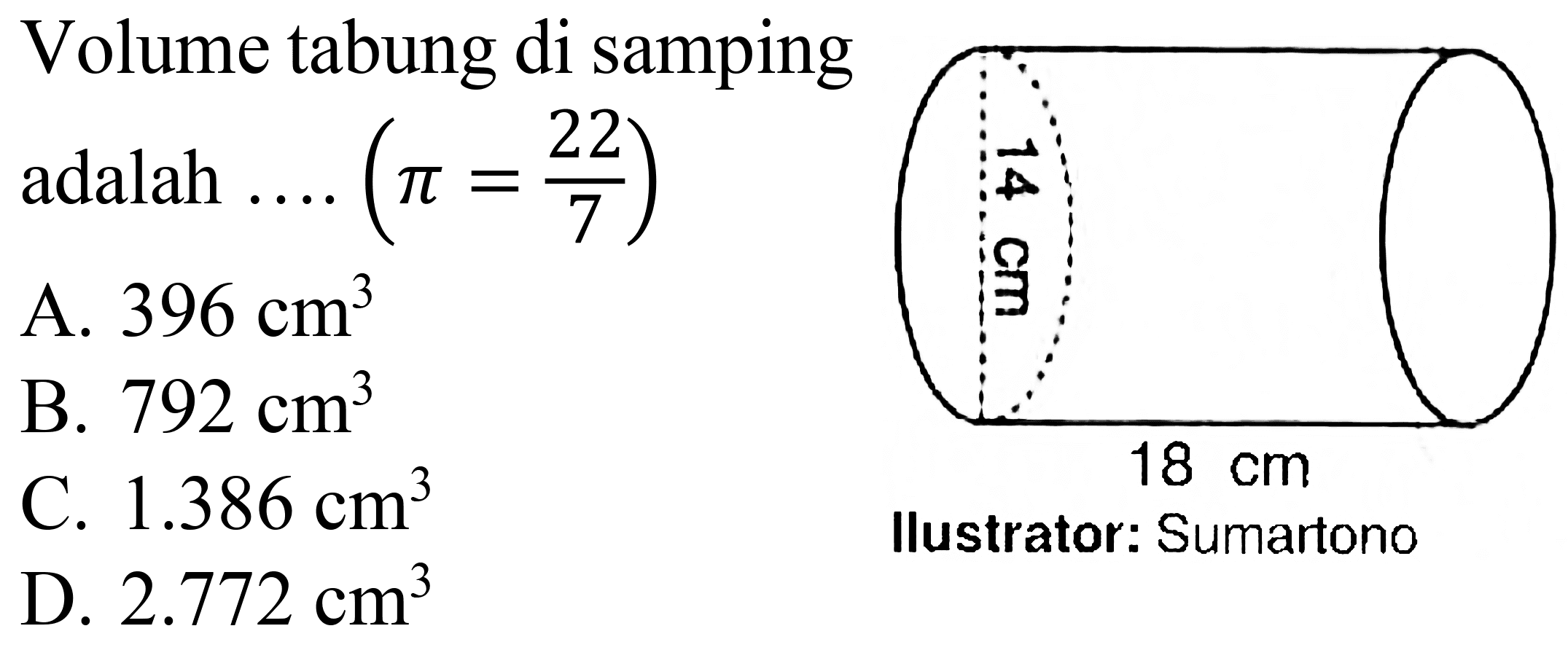 Volume tabung di samping
adalah  ...(pi=(22)/(7)) 
A.  396 cm^(3) 
B.  792 cm^(3) 
C.  1.386 cm^(3) 
D.  2.772 cm^(3) 