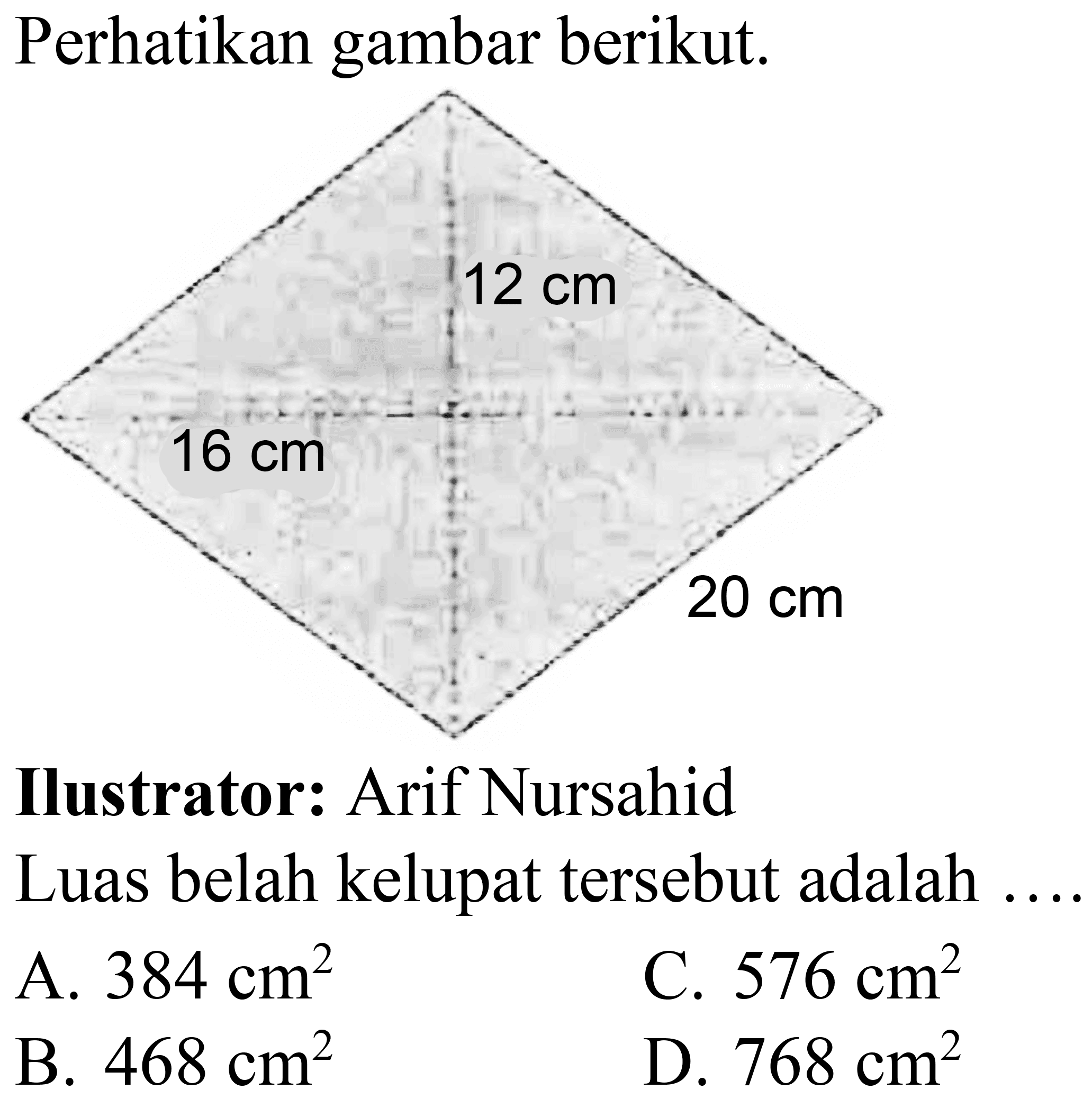 Perhatikan gambar berikut.
Ilustrator: Arif Nursahid
Luas belah kelupat tersebut adalah ....
A.  384 cm^2 
c.  576 cm^2 
B.  468 cm^2 
D.  768 cm^2 