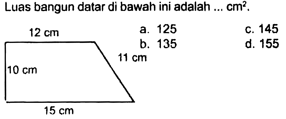 Luas bangun datar di bawah ini adalah ...  cm^(2) .
C. 145
d. 155
 15 cm 