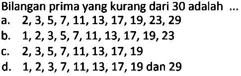 Bilangan prima yang kurang dari 30 adalah ...
a.  2,3,5,7,11,13,17,19,23,29 
b.  1,2,3,5,7,11,13,17,19,23 
C.  2,3,5,7,11,13,17,19 
d.  1,2,3,7,11,13,17,19  dan 29