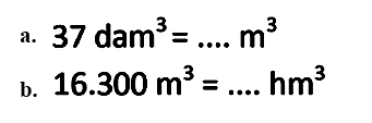 a. 37 dam^3=.... m^3 
b. 16.300 m^3=.... hm^3 