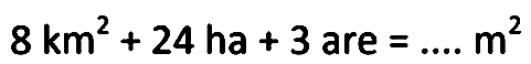 8 km^2 + 24 ha + 3 are = .... m^2