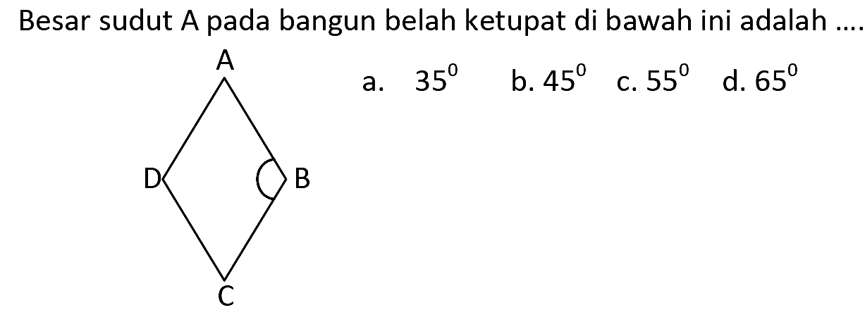 Besar sudut A pada bangun belah ketupat di bawah ini adalah
[C+]1CCCC1
a.  35 
b.  45 
c.  55 
d.  65 