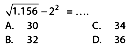  akar(1.156)-2^(2)=... 
A. 30
C. 34
B. 32
D. 36