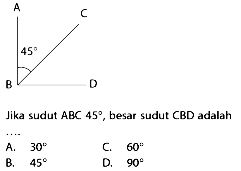 Jika sudut  A B C 45 , besar sudut  C B D  adalah
 .. 
C.  60 
B.  45 
D.  90 